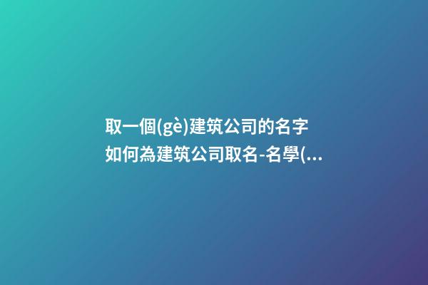 取一個(gè)建筑公司的名字 如何為建筑公司取名-名學(xué)網(wǎng)